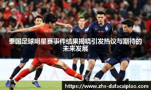 泰国足球明星赛事件结果揭晓引发热议与期待的未来发展